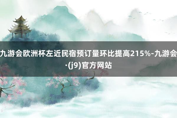 九游会欧洲杯左近民宿预订量环比提高215%-九游会·(j9)官方网站