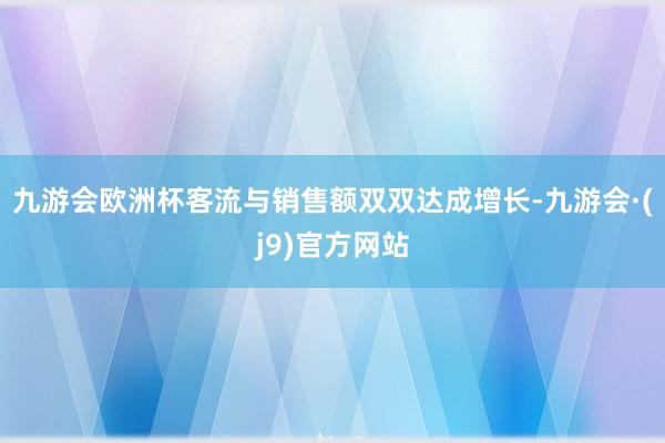 九游会欧洲杯客流与销售额双双达成增长-九游会·(j9)官方网站