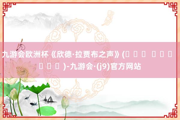 九游会欧洲杯《欣德·拉贾布之声》(صوت هند رجب)-九游会·(j9)官方网站