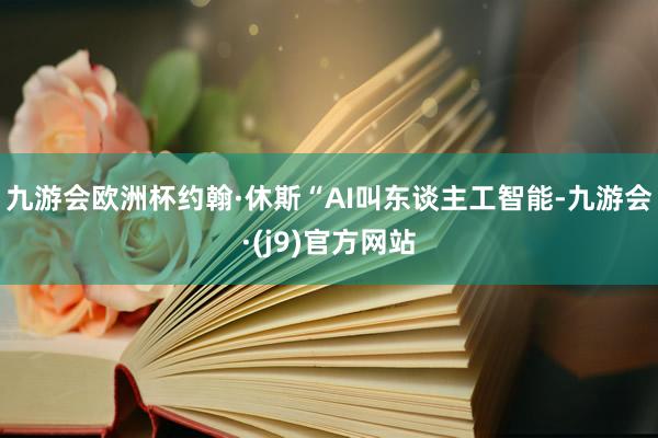 九游会欧洲杯约翰·休斯“AI叫东谈主工智能-九游会·(j9)官方网站