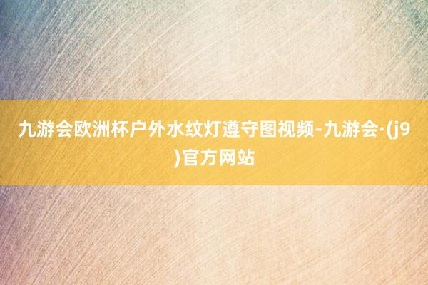 九游会欧洲杯户外水纹灯遵守图视频-九游会·(j9)官方网站