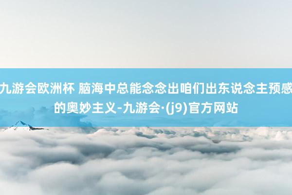 九游会欧洲杯 脑海中总能念念出咱们出东说念主预感的奥妙主义-九游会·(j9)官方网站