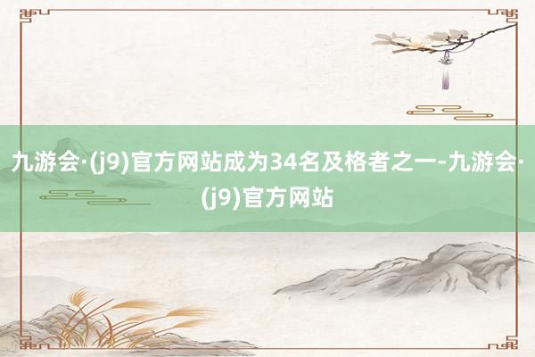 九游会·(j9)官方网站成为34名及格者之一-九游会·(j9)官方网站