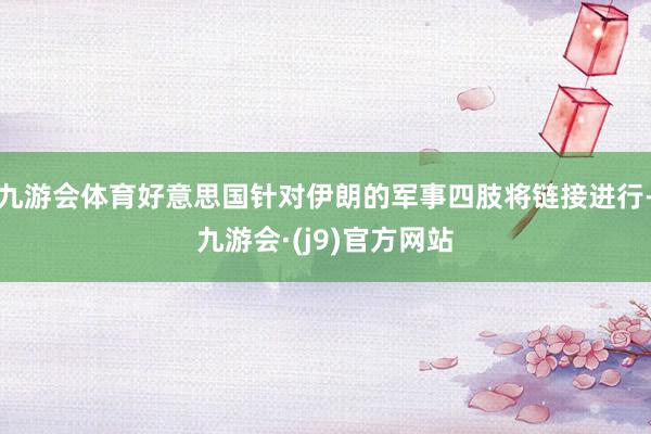九游会体育好意思国针对伊朗的军事四肢将链接进行-九游会·(j9)官方网站