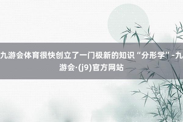 九游会体育很快创立了一门极新的知识“分形学”-九游会·(j9)官方网站