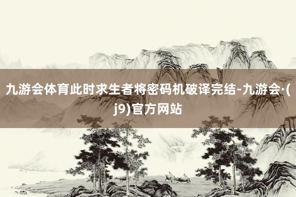 九游会体育此时求生者将密码机破译完结-九游会·(j9)官方网站