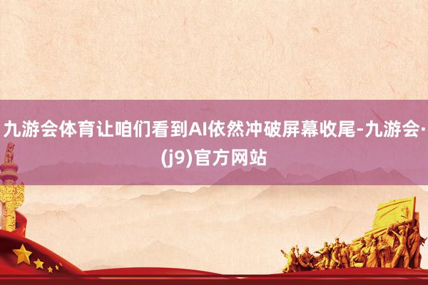 九游会体育让咱们看到AI依然冲破屏幕收尾-九游会·(j9)官方网站