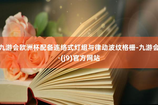 九游会欧洲杯配备连络式灯组与律动波纹格栅-九游会·(j9)官方网站
