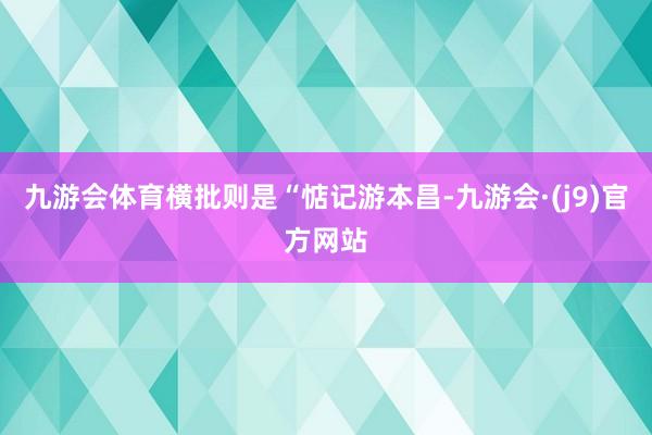 九游会体育横批则是“惦记游本昌-九游会·(j9)官方网站