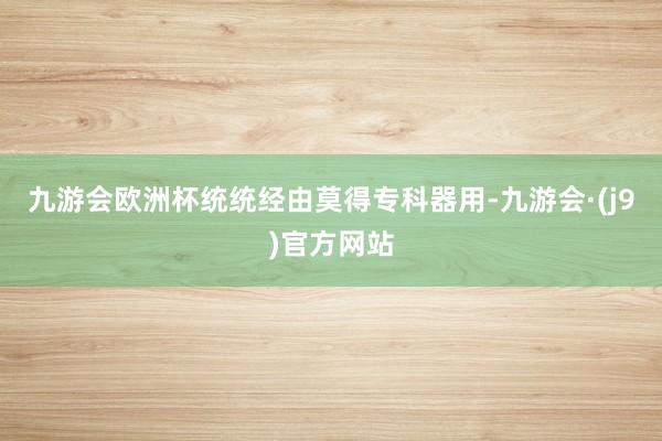 九游会欧洲杯统统经由莫得专科器用-九游会·(j9)官方网站