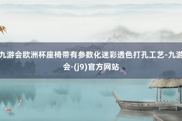 九游会欧洲杯座椅带有参数化迷彩透色打孔工艺-九游会·(j9)官方网站