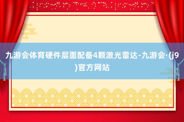 九游会体育硬件层面配备4颗激光雷达-九游会·(j9)官方网站